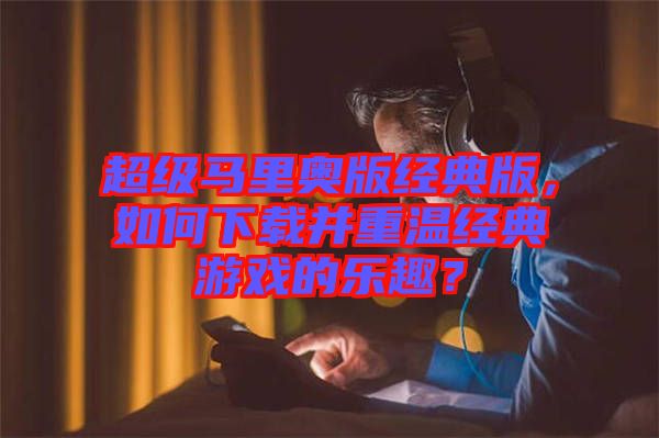 超級馬里奧版經(jīng)典版，如何下載并重溫經(jīng)典游戲的樂趣？