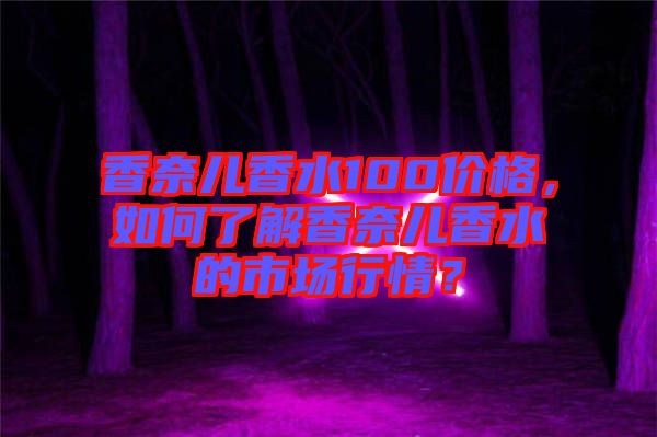香奈兒香水100價(jià)格，如何了解香奈兒香水的市場(chǎng)行情？