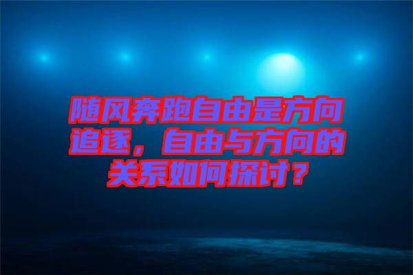 隨風(fēng)奔跑自由是方向追逐，自由與方向的關(guān)系如何探討？