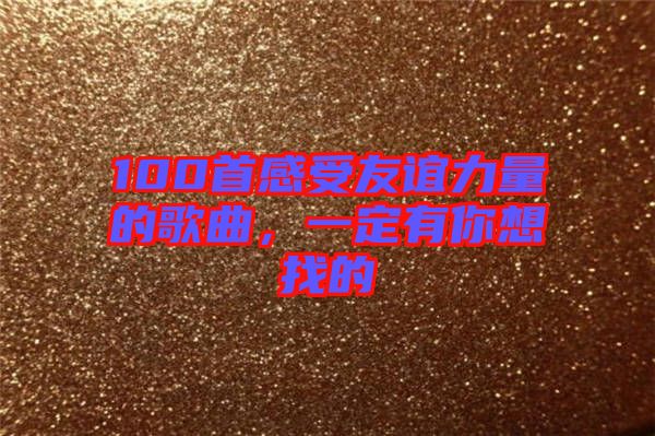 100首感受友誼力量的歌曲，一定有你想找的