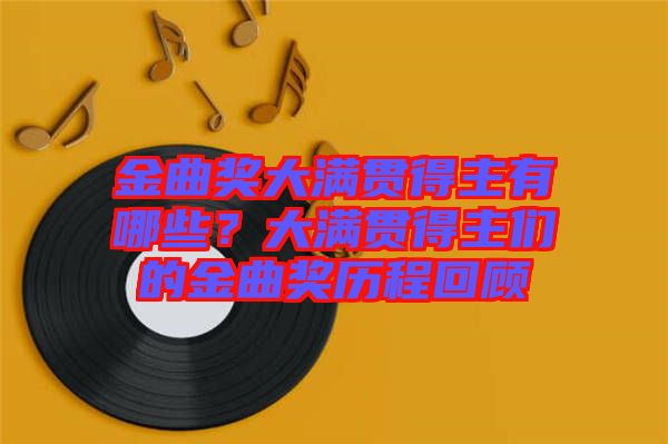 金曲獎大滿貫得主有哪些？大滿貫得主們的金曲獎歷程回顧