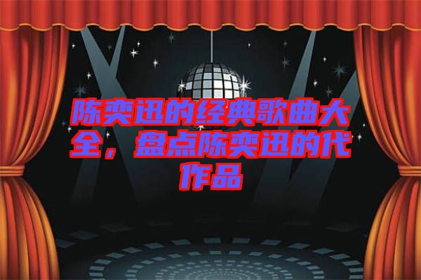 陳奕迅的經(jīng)典歌曲大全，盤(pán)點(diǎn)陳奕迅的代作品
