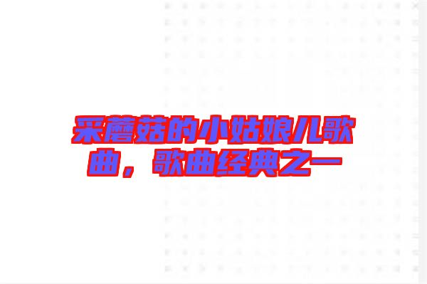 采蘑菇的小姑娘兒歌曲，歌曲經(jīng)典之一