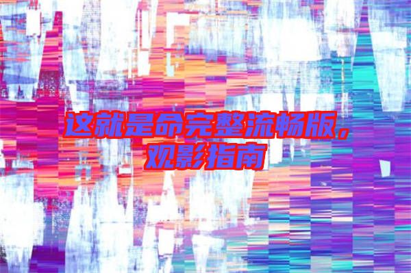 這就是命完整流暢版，觀影指南