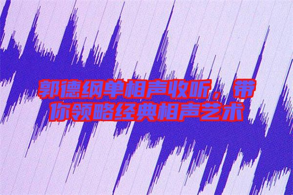 郭德綱單相聲收聽，帶你領(lǐng)略經(jīng)典相聲藝術(shù)