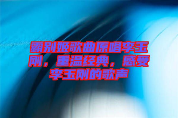 霸別姬歌曲原唱李玉剛，重溫經(jīng)典，感受李玉剛的歌聲