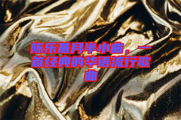 陳樂(lè)基月半小曲，一首經(jīng)典的華語(yǔ)流行歌曲