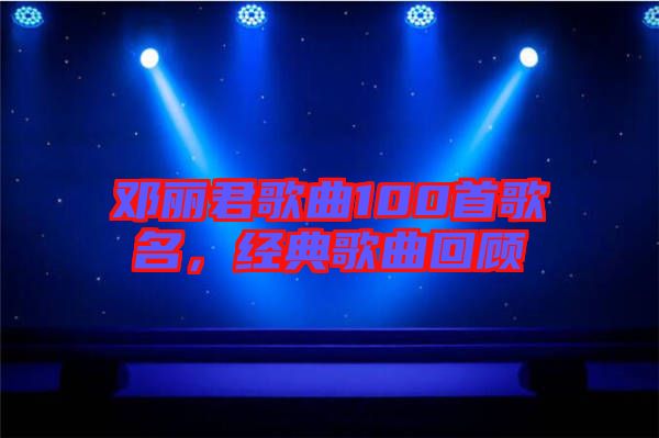 鄧麗君歌曲100首歌名，經(jīng)典歌曲回顧