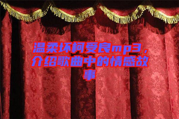 溫柔壞柯受良mp3，介紹歌曲中的情感故事