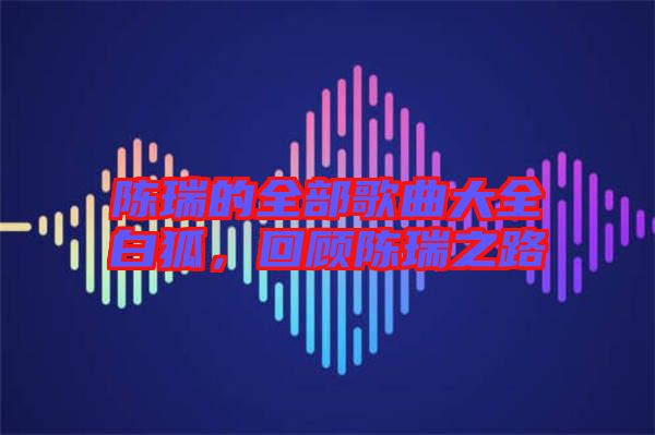 陳瑞的全部歌曲大全白狐，回顧陳瑞之路