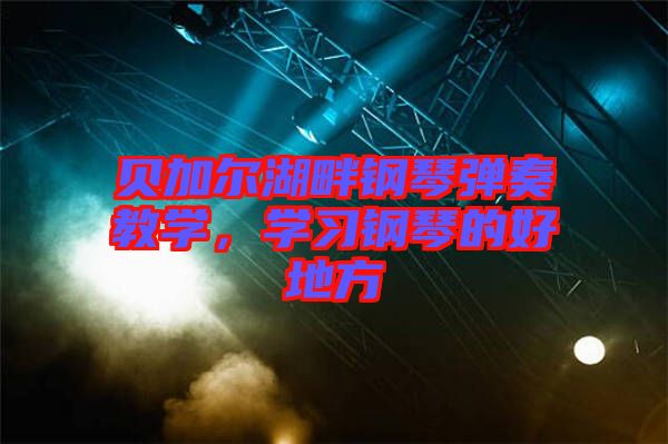 貝加爾湖畔鋼琴彈奏教學(xué)，學(xué)習(xí)鋼琴的好地方