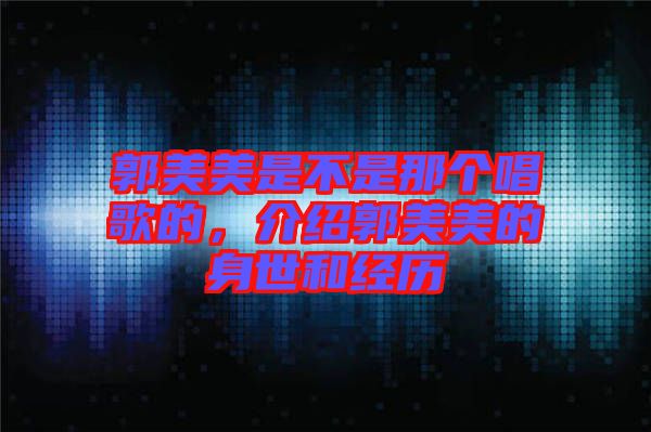 郭美美是不是那個唱歌的，介紹郭美美的身世和經(jīng)歷
