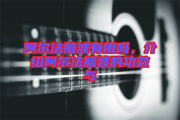 阿爾法腦波有用嗎，介紹阿爾法腦波的功效與