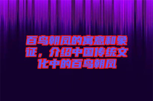 百鳥朝鳳的寓意和象征，介紹中國傳統(tǒng)文化中的百鳥朝鳳