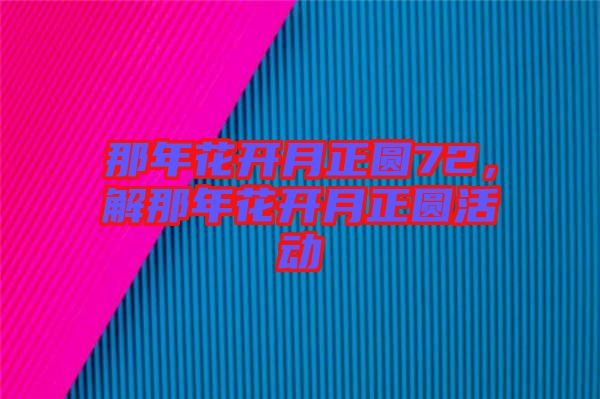 那年花開(kāi)月正圓72，解那年花開(kāi)月正圓活動(dòng)