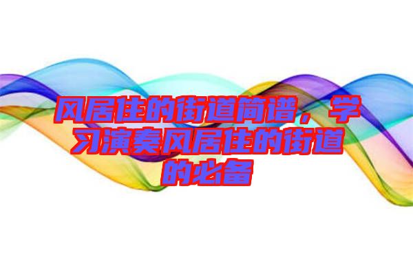 風(fēng)居住的街道簡(jiǎn)譜，學(xué)習(xí)演奏風(fēng)居住的街道的必備