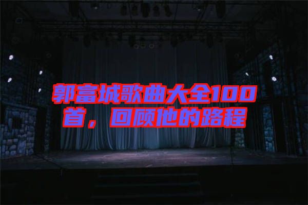 郭富城歌曲大全100首，回顧他的路程