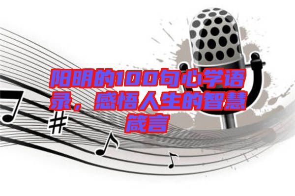 陽明的100句心學語錄，感悟人生的智慧箴言