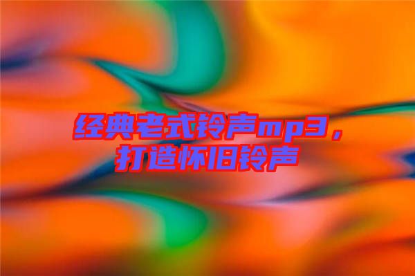 經典老式鈴聲mp3，打造懷舊鈴聲