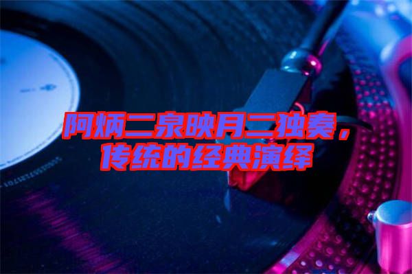 阿炳二泉映月二獨奏，傳統(tǒng)的經(jīng)典演繹