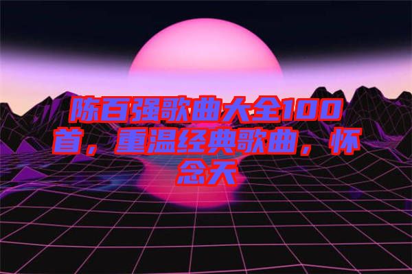 陳百強(qiáng)歌曲大全100首，重溫經(jīng)典歌曲，懷念天