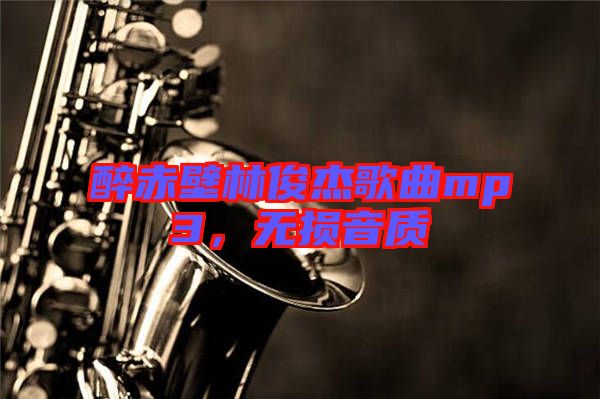 醉赤壁林俊杰歌曲mp3，無損音質(zhì)