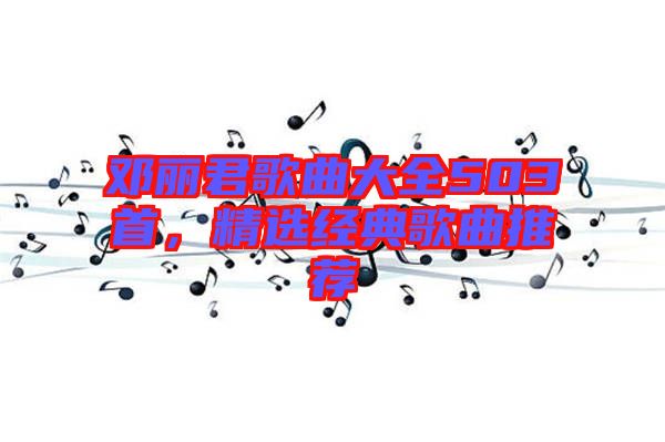 鄧麗君歌曲大全503首，精選經(jīng)典歌曲推薦