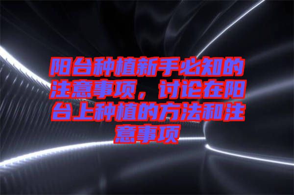 陽臺種植新手必知的注意事項，討論在陽臺上種植的方法和注意事項