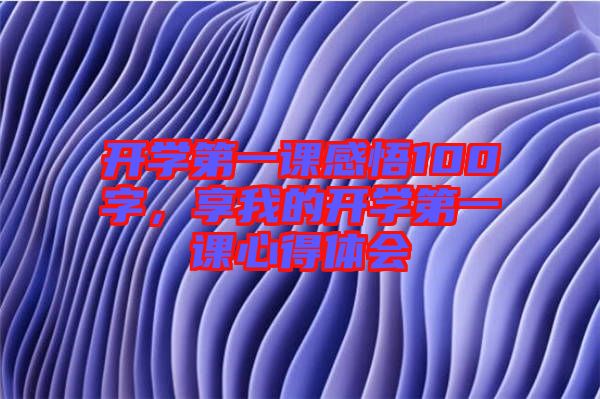 開學(xué)第一課感悟100字，享我的開學(xué)第一課心得體會