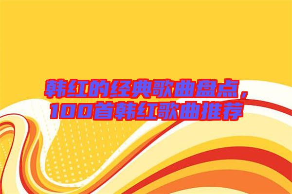 韓紅的經(jīng)典歌曲盤點，100首韓紅歌曲推薦