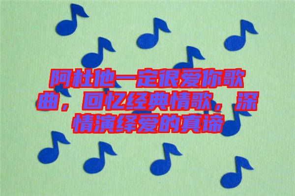 阿杜他一定很愛(ài)你歌曲，回憶經(jīng)典情歌，深情演繹愛(ài)的真諦