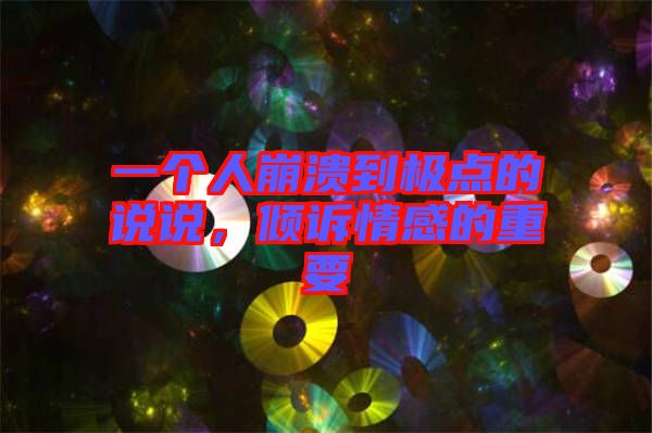 一個(gè)人崩潰到極點(diǎn)的說說，傾訴情感的重要