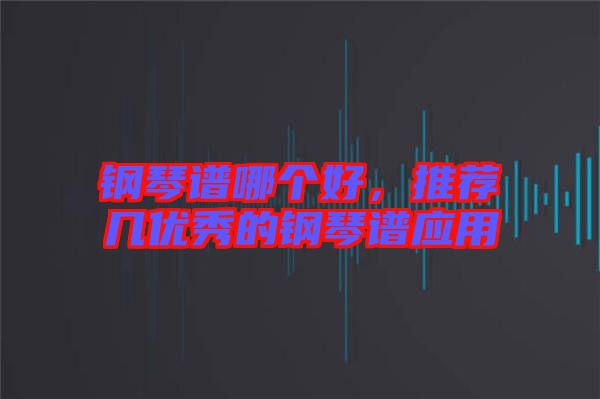 鋼琴譜哪個好，推薦幾優(yōu)秀的鋼琴譜應(yīng)用