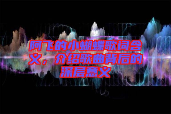 阿飛的小蝴蝶歌詞含義，介紹歌曲背后的深層意義