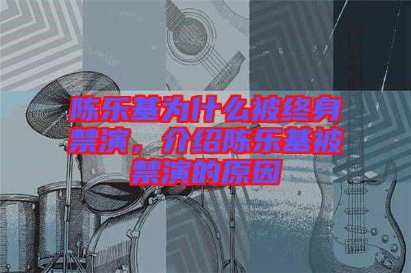 陳樂基為什么被終身禁演，介紹陳樂基被禁演的原因