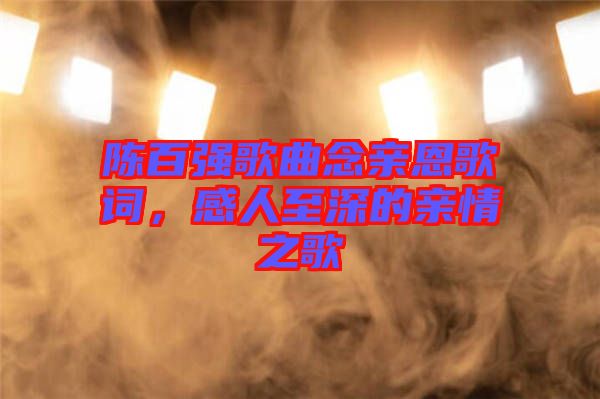 陳百?gòu)?qiáng)歌曲念親恩歌詞，感人至深的親情之歌