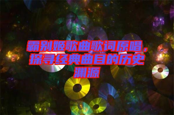 霸別姬歌曲歌詞原唱，探尋經(jīng)典曲目的歷史淵源