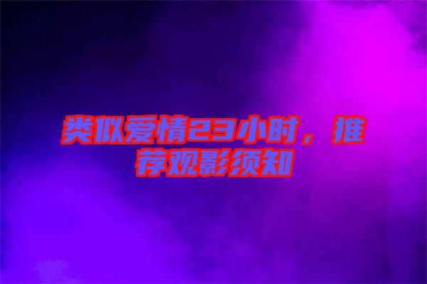 類似愛(ài)情23小時(shí)，推薦觀影須知