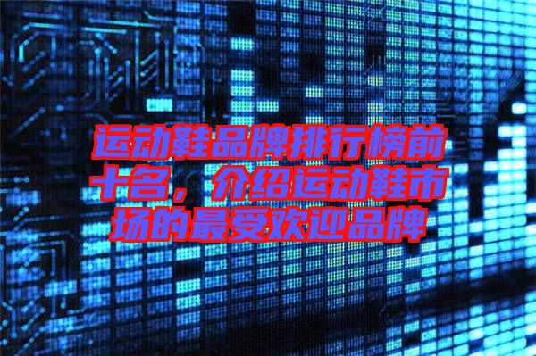 運動鞋品牌排行榜前十名，介紹運動鞋市場的最受歡迎品牌