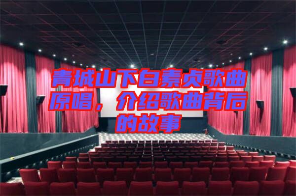 青城山下白素貞歌曲原唱，介紹歌曲背后的故事