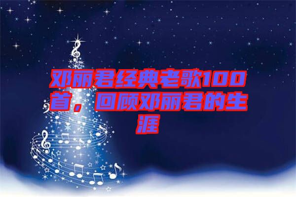 鄧麗君經(jīng)典老歌100首，回顧?quán)圎惥纳? width=