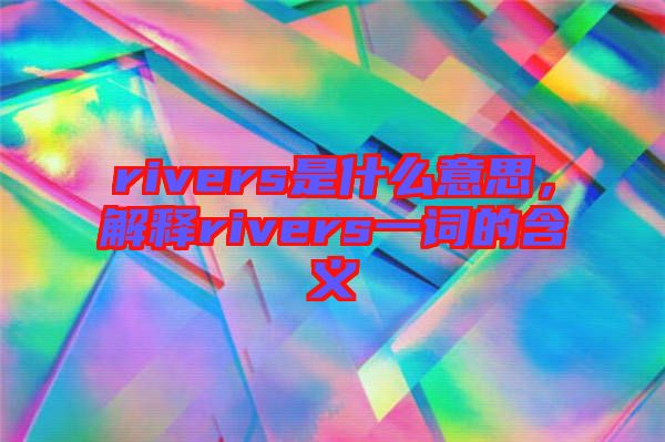 rivers是什么意思，解釋rivers一詞的含義