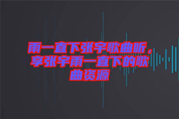 雨一直下張宇歌曲聽(tīng)，享張宇雨一直下的歌曲資源