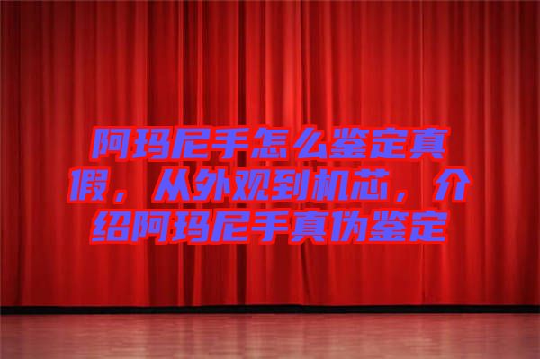 阿瑪尼手怎么鑒定真假，從外觀到機(jī)芯，介紹阿瑪尼手真?zhèn)舞b定