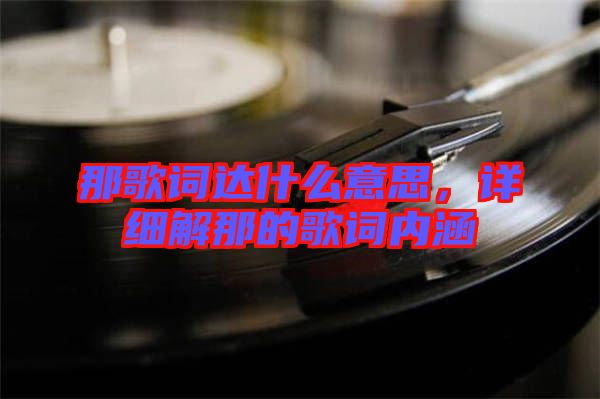 那歌詞達(dá)什么意思，詳細(xì)解那的歌詞內(nèi)涵