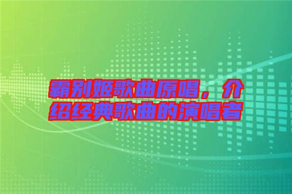 霸別姬歌曲原唱，介紹經(jīng)典歌曲的演唱者