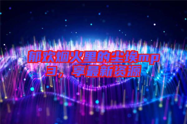 郁歡煙火里的塵埃mp3，享最新資源