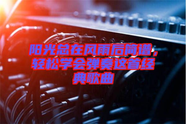 陽光總在風(fēng)雨后簡(jiǎn)譜，輕松學(xué)會(huì)彈奏這首經(jīng)典歌曲