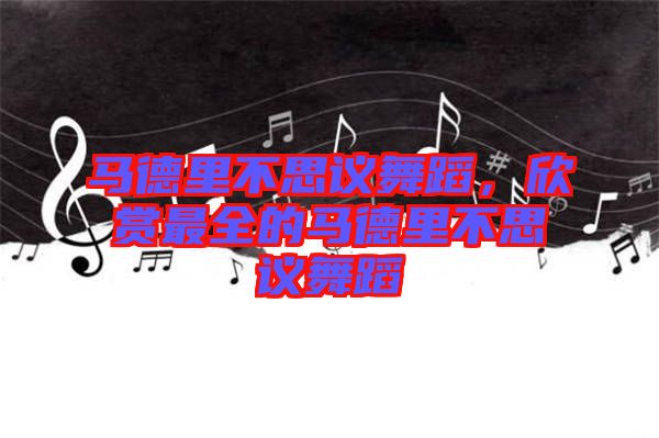 馬德里不思議舞蹈，欣賞最全的馬德里不思議舞蹈