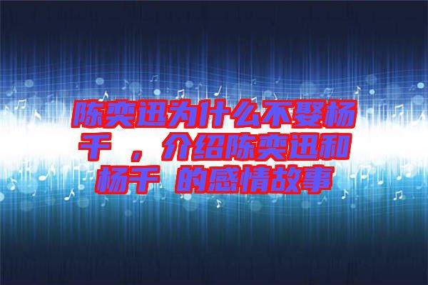 陳奕迅為什么不娶楊千嬅，介紹陳奕迅和楊千嬅的感情故事